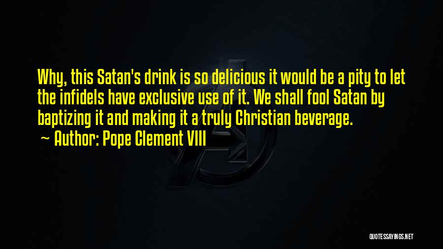 Pope Clement VIII Quotes: Why, This Satan's Drink Is So Delicious It Would Be A Pity To Let The Infidels Have Exclusive Use Of