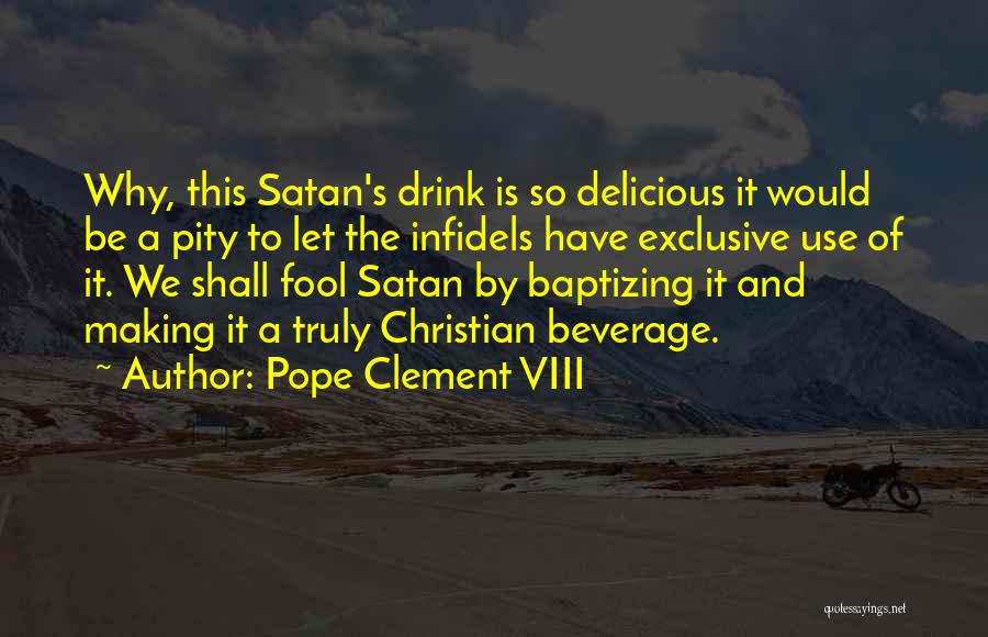 Pope Clement VIII Quotes: Why, This Satan's Drink Is So Delicious It Would Be A Pity To Let The Infidels Have Exclusive Use Of