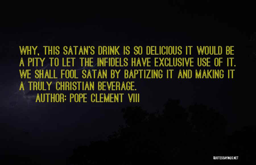 Pope Clement VIII Quotes: Why, This Satan's Drink Is So Delicious It Would Be A Pity To Let The Infidels Have Exclusive Use Of