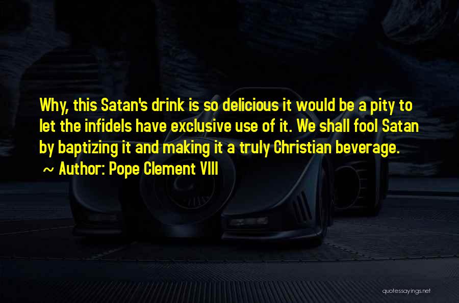 Pope Clement VIII Quotes: Why, This Satan's Drink Is So Delicious It Would Be A Pity To Let The Infidels Have Exclusive Use Of