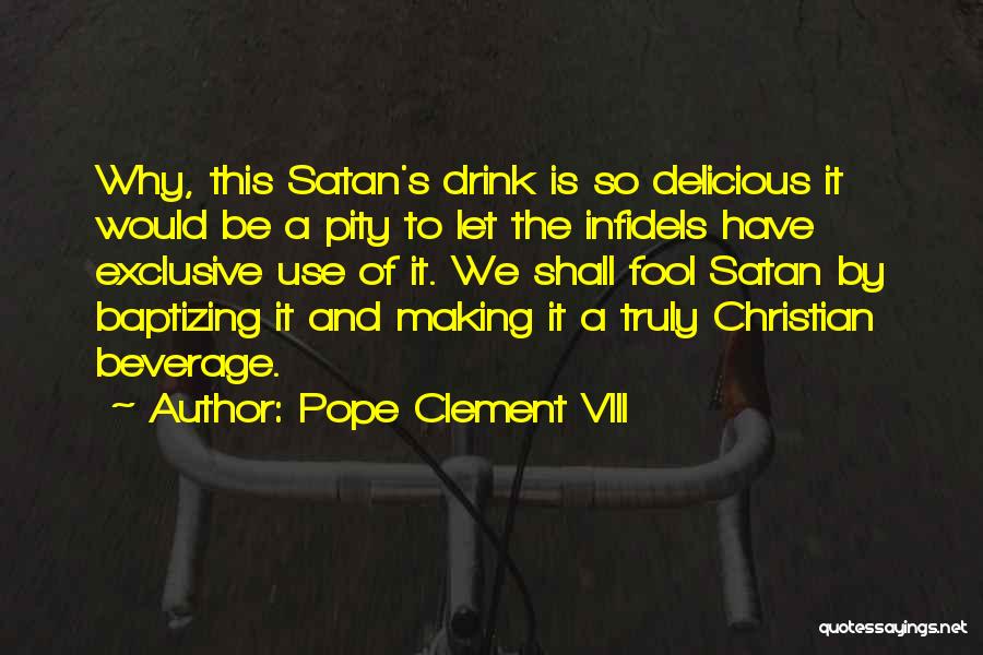 Pope Clement VIII Quotes: Why, This Satan's Drink Is So Delicious It Would Be A Pity To Let The Infidels Have Exclusive Use Of