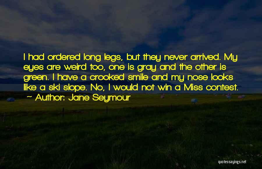 Jane Seymour Quotes: I Had Ordered Long Legs, But They Never Arrived. My Eyes Are Weird Too, One Is Gray And The Other