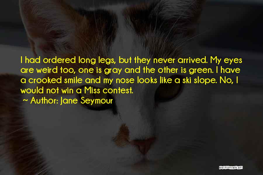 Jane Seymour Quotes: I Had Ordered Long Legs, But They Never Arrived. My Eyes Are Weird Too, One Is Gray And The Other