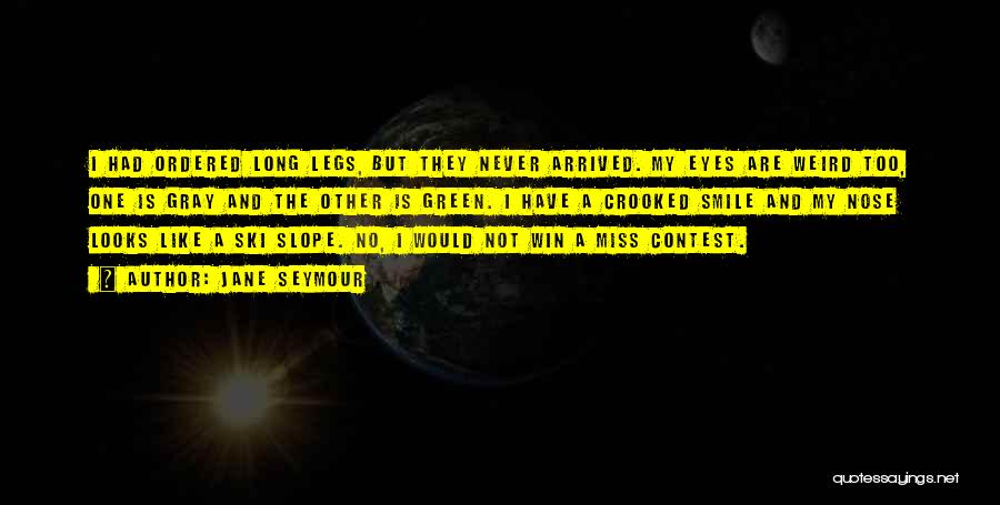 Jane Seymour Quotes: I Had Ordered Long Legs, But They Never Arrived. My Eyes Are Weird Too, One Is Gray And The Other