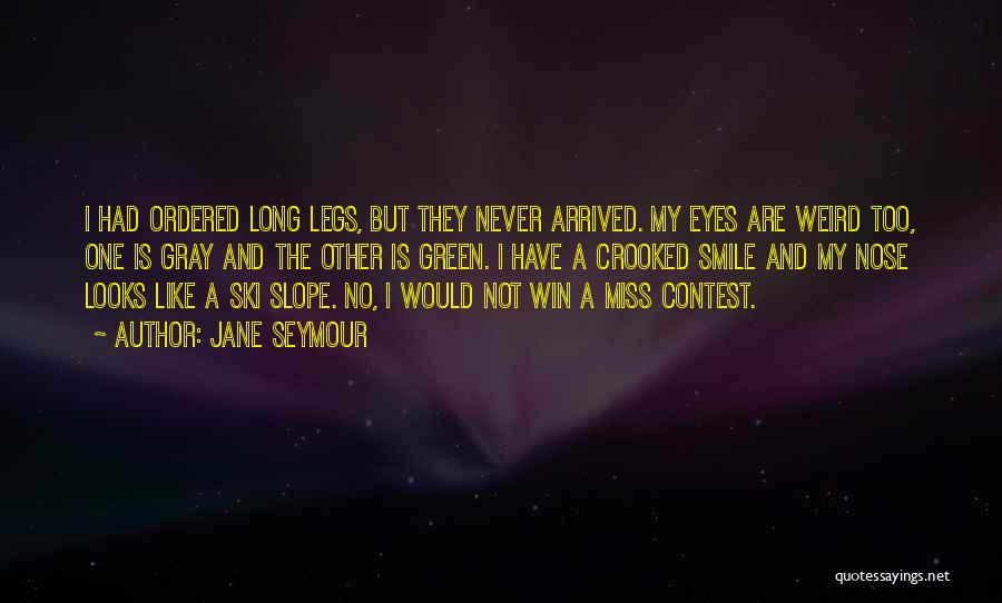 Jane Seymour Quotes: I Had Ordered Long Legs, But They Never Arrived. My Eyes Are Weird Too, One Is Gray And The Other