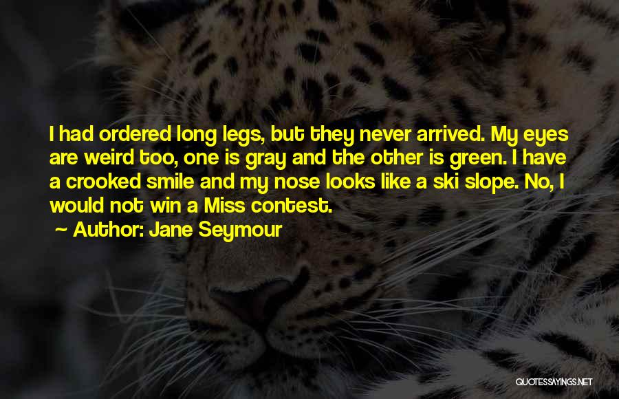 Jane Seymour Quotes: I Had Ordered Long Legs, But They Never Arrived. My Eyes Are Weird Too, One Is Gray And The Other