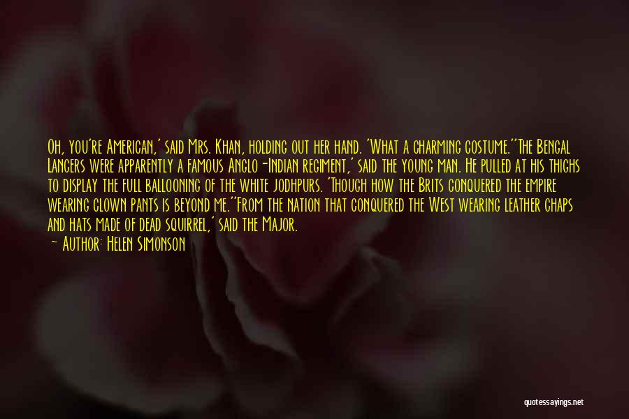 Helen Simonson Quotes: Oh, You're American,' Said Mrs. Khan, Holding Out Her Hand. 'what A Charming Costume.''the Bengal Lancers Were Apparently A Famous