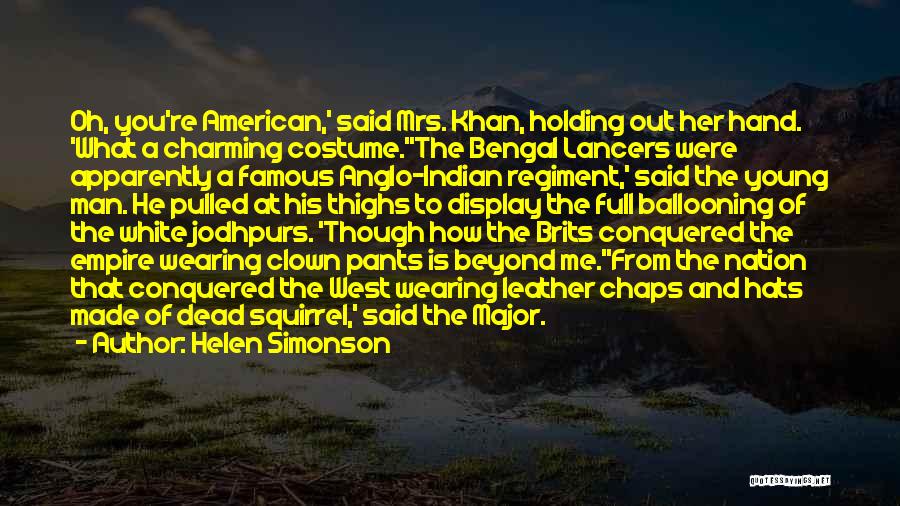 Helen Simonson Quotes: Oh, You're American,' Said Mrs. Khan, Holding Out Her Hand. 'what A Charming Costume.''the Bengal Lancers Were Apparently A Famous