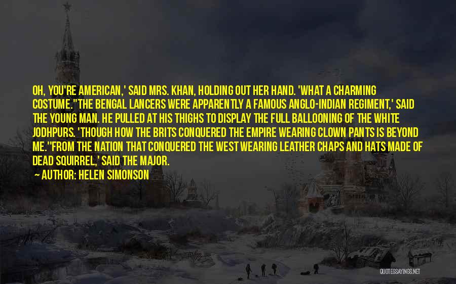 Helen Simonson Quotes: Oh, You're American,' Said Mrs. Khan, Holding Out Her Hand. 'what A Charming Costume.''the Bengal Lancers Were Apparently A Famous