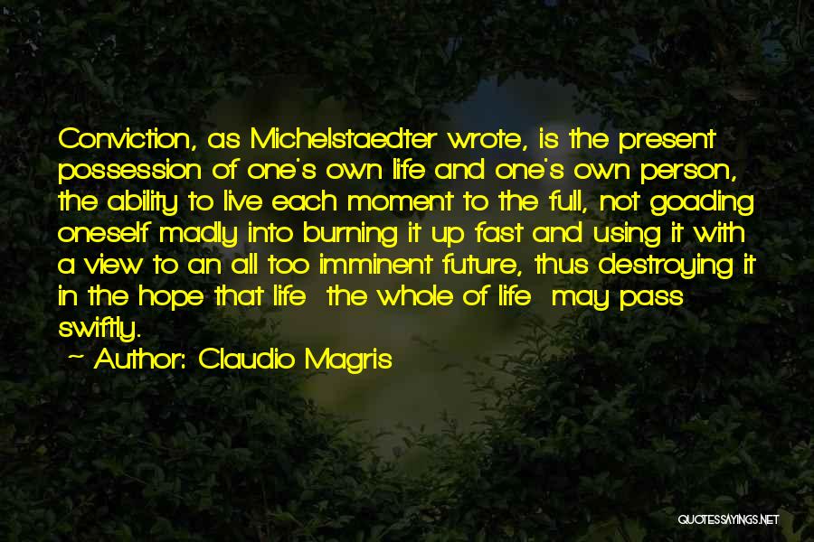 Claudio Magris Quotes: Conviction, As Michelstaedter Wrote, Is The Present Possession Of One's Own Life And One's Own Person, The Ability To Live