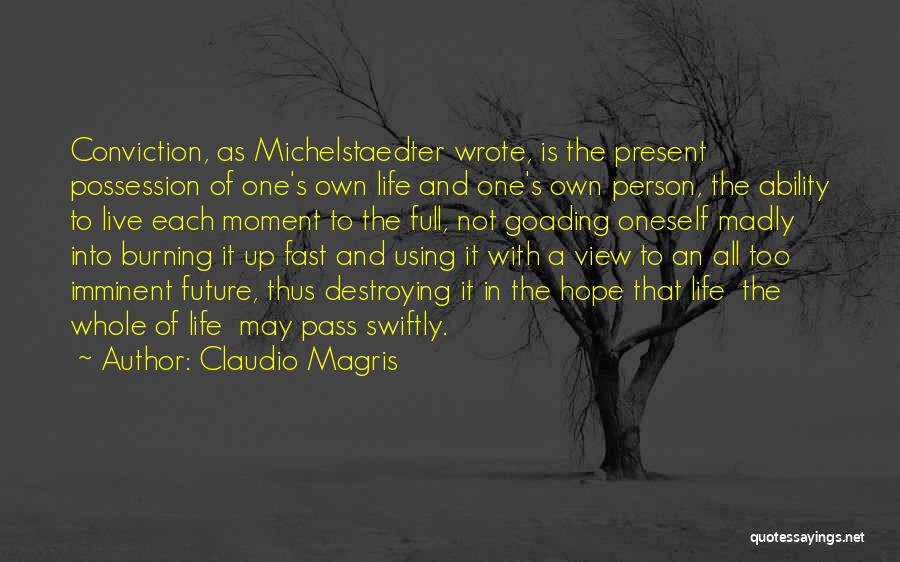 Claudio Magris Quotes: Conviction, As Michelstaedter Wrote, Is The Present Possession Of One's Own Life And One's Own Person, The Ability To Live