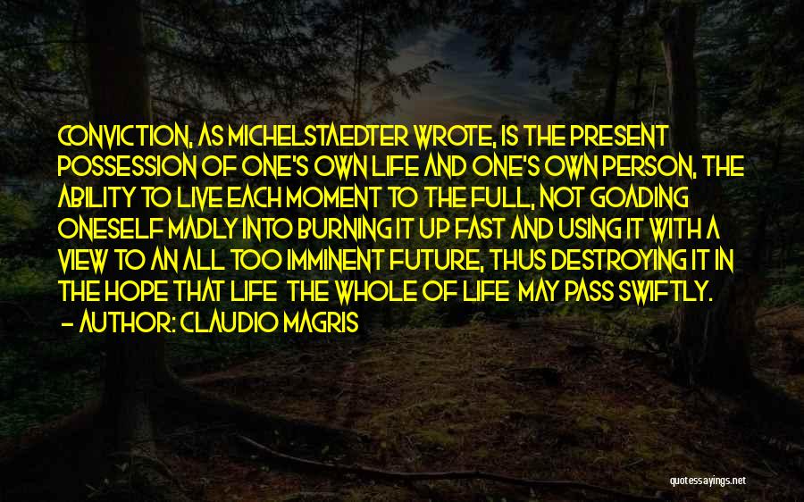 Claudio Magris Quotes: Conviction, As Michelstaedter Wrote, Is The Present Possession Of One's Own Life And One's Own Person, The Ability To Live