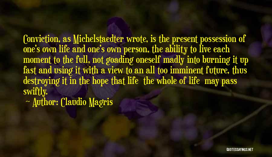 Claudio Magris Quotes: Conviction, As Michelstaedter Wrote, Is The Present Possession Of One's Own Life And One's Own Person, The Ability To Live