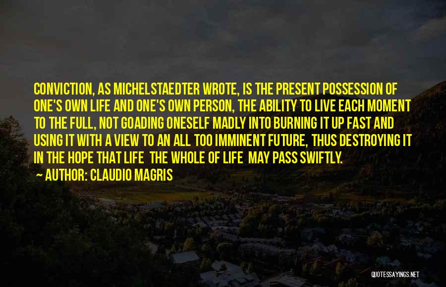 Claudio Magris Quotes: Conviction, As Michelstaedter Wrote, Is The Present Possession Of One's Own Life And One's Own Person, The Ability To Live