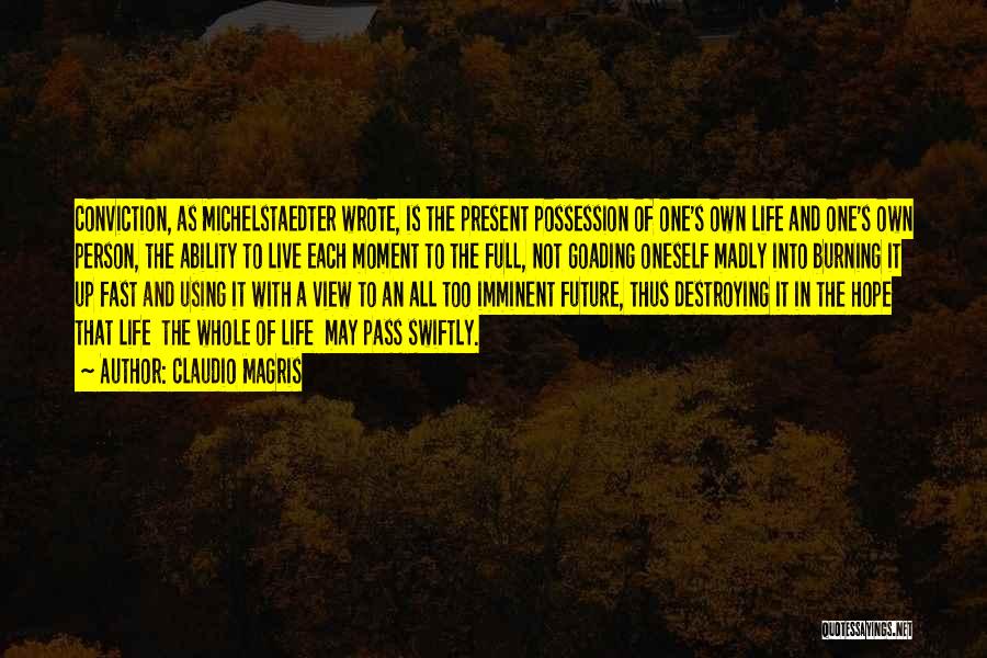 Claudio Magris Quotes: Conviction, As Michelstaedter Wrote, Is The Present Possession Of One's Own Life And One's Own Person, The Ability To Live