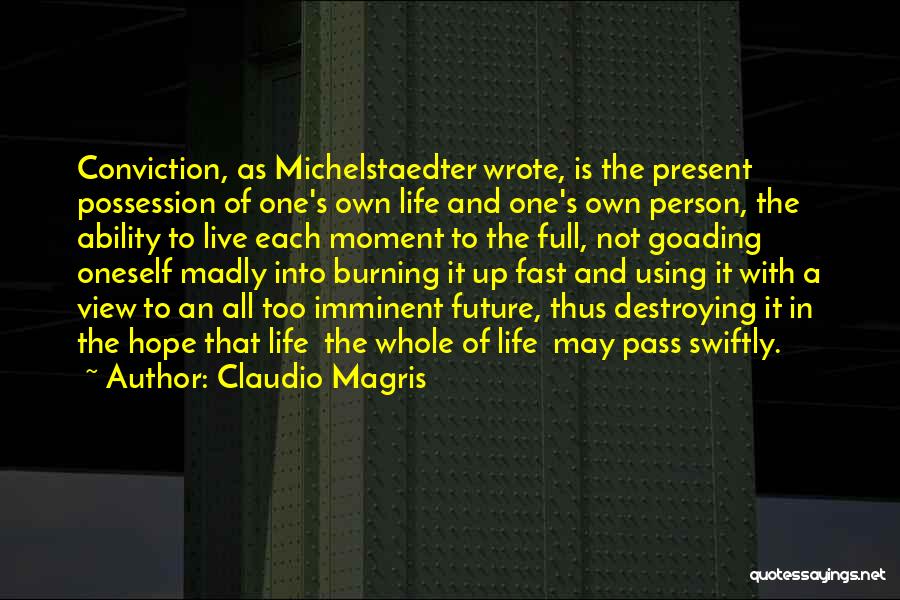 Claudio Magris Quotes: Conviction, As Michelstaedter Wrote, Is The Present Possession Of One's Own Life And One's Own Person, The Ability To Live