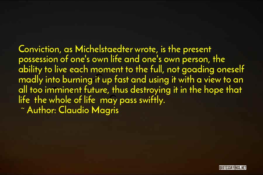 Claudio Magris Quotes: Conviction, As Michelstaedter Wrote, Is The Present Possession Of One's Own Life And One's Own Person, The Ability To Live