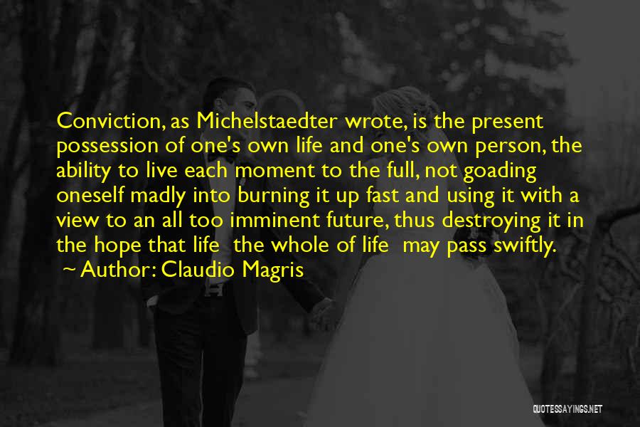 Claudio Magris Quotes: Conviction, As Michelstaedter Wrote, Is The Present Possession Of One's Own Life And One's Own Person, The Ability To Live