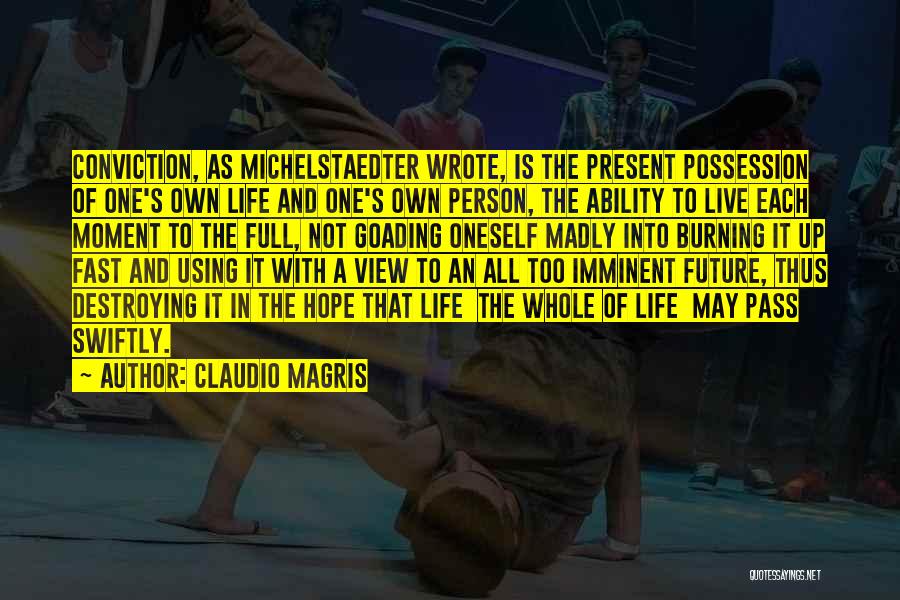 Claudio Magris Quotes: Conviction, As Michelstaedter Wrote, Is The Present Possession Of One's Own Life And One's Own Person, The Ability To Live