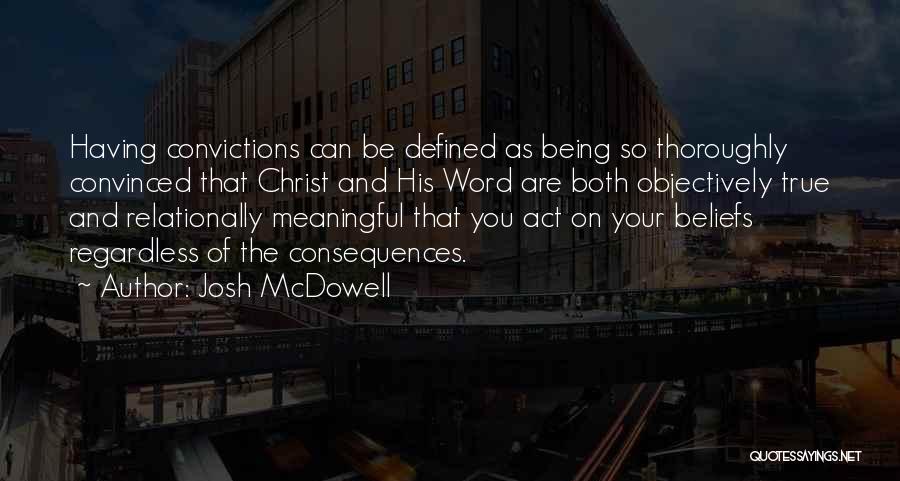 Josh McDowell Quotes: Having Convictions Can Be Defined As Being So Thoroughly Convinced That Christ And His Word Are Both Objectively True And
