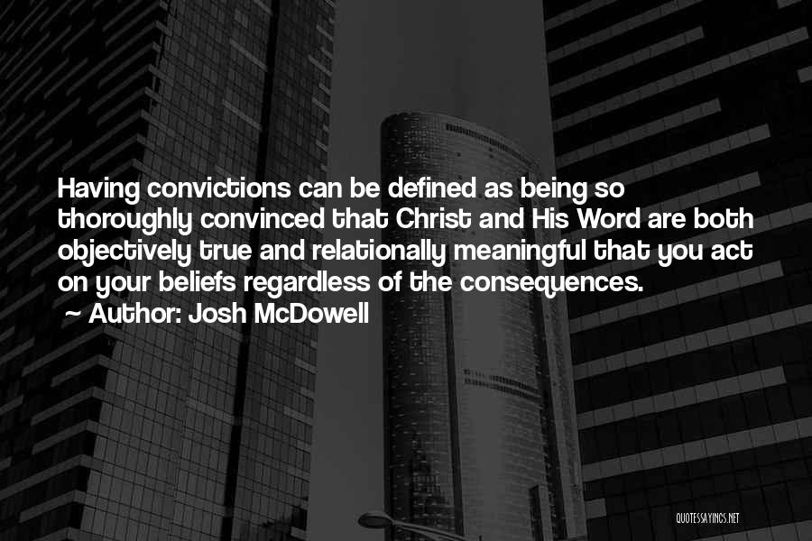 Josh McDowell Quotes: Having Convictions Can Be Defined As Being So Thoroughly Convinced That Christ And His Word Are Both Objectively True And