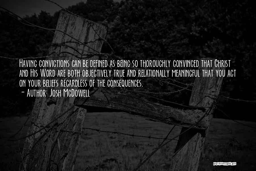 Josh McDowell Quotes: Having Convictions Can Be Defined As Being So Thoroughly Convinced That Christ And His Word Are Both Objectively True And