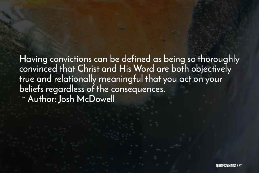 Josh McDowell Quotes: Having Convictions Can Be Defined As Being So Thoroughly Convinced That Christ And His Word Are Both Objectively True And