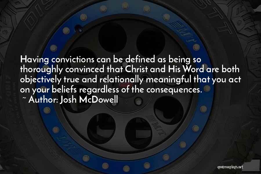 Josh McDowell Quotes: Having Convictions Can Be Defined As Being So Thoroughly Convinced That Christ And His Word Are Both Objectively True And