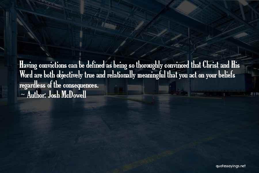 Josh McDowell Quotes: Having Convictions Can Be Defined As Being So Thoroughly Convinced That Christ And His Word Are Both Objectively True And