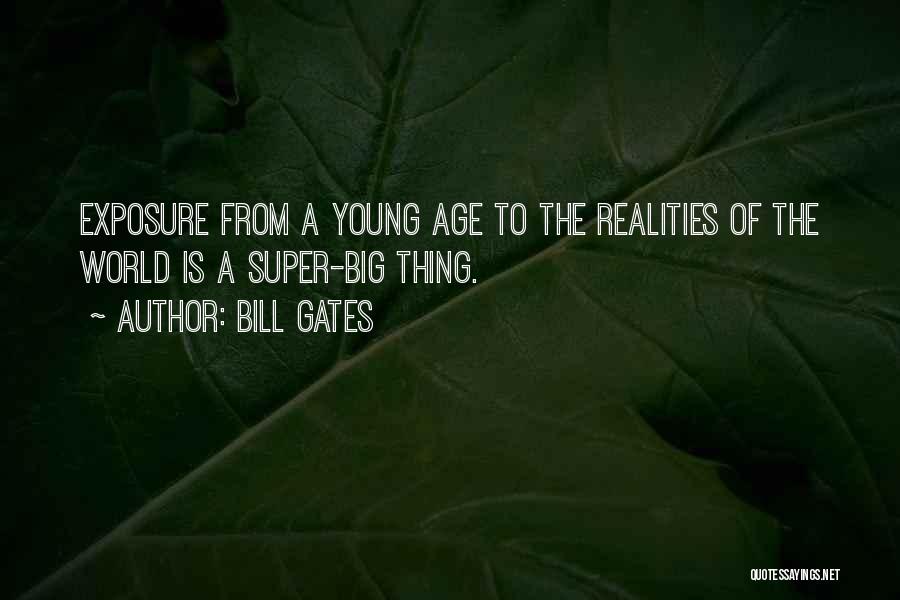 Bill Gates Quotes: Exposure From A Young Age To The Realities Of The World Is A Super-big Thing.