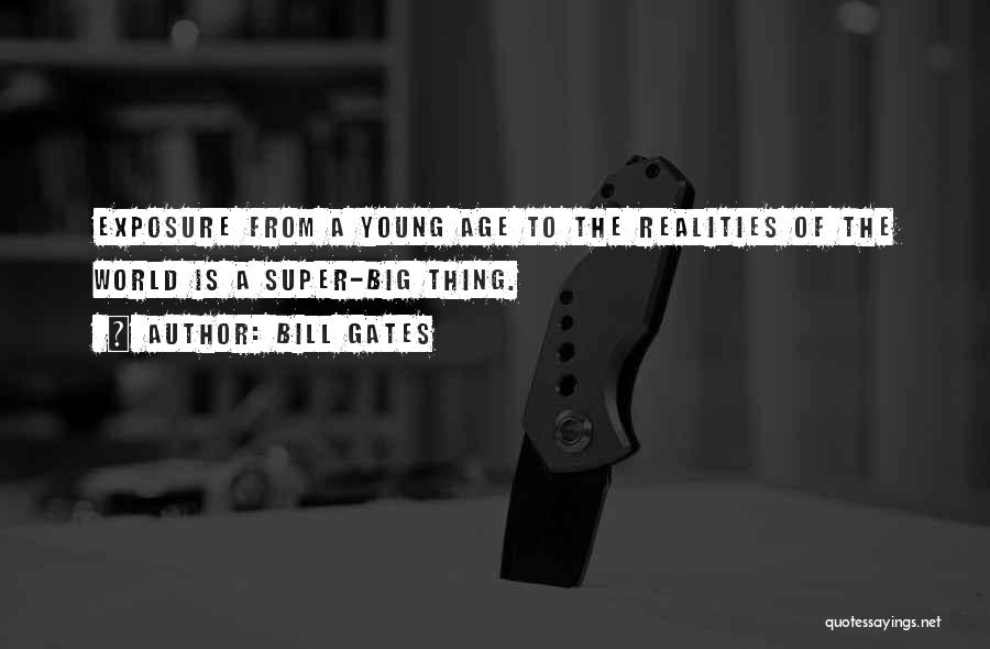 Bill Gates Quotes: Exposure From A Young Age To The Realities Of The World Is A Super-big Thing.