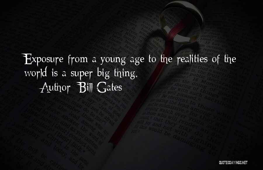 Bill Gates Quotes: Exposure From A Young Age To The Realities Of The World Is A Super-big Thing.