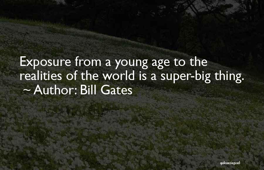 Bill Gates Quotes: Exposure From A Young Age To The Realities Of The World Is A Super-big Thing.