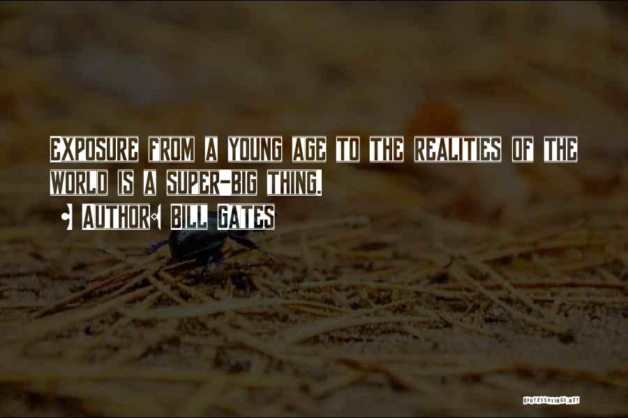 Bill Gates Quotes: Exposure From A Young Age To The Realities Of The World Is A Super-big Thing.