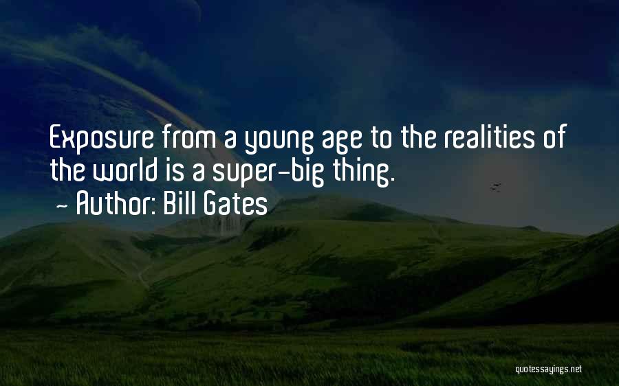 Bill Gates Quotes: Exposure From A Young Age To The Realities Of The World Is A Super-big Thing.