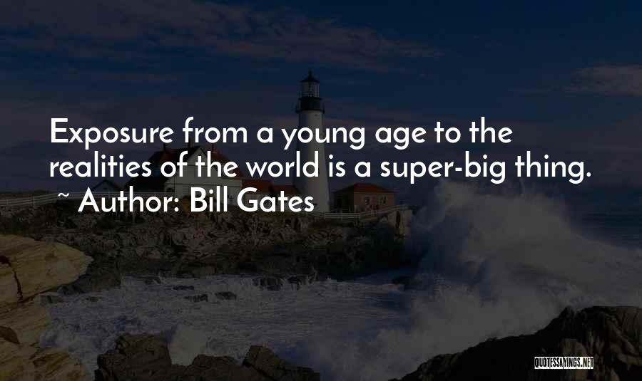 Bill Gates Quotes: Exposure From A Young Age To The Realities Of The World Is A Super-big Thing.