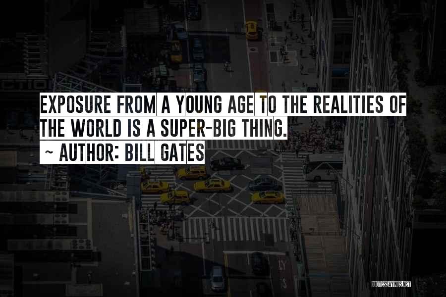 Bill Gates Quotes: Exposure From A Young Age To The Realities Of The World Is A Super-big Thing.