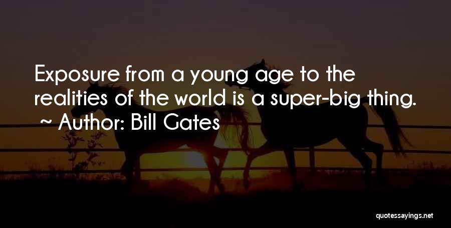 Bill Gates Quotes: Exposure From A Young Age To The Realities Of The World Is A Super-big Thing.