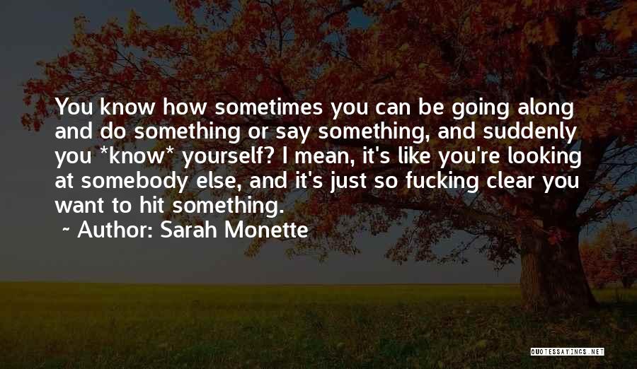 Sarah Monette Quotes: You Know How Sometimes You Can Be Going Along And Do Something Or Say Something, And Suddenly You *know* Yourself?