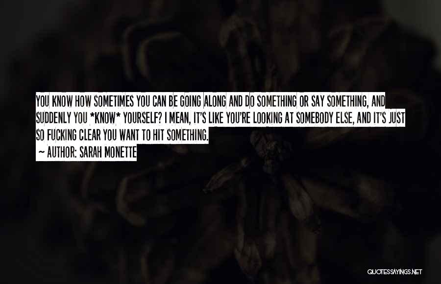 Sarah Monette Quotes: You Know How Sometimes You Can Be Going Along And Do Something Or Say Something, And Suddenly You *know* Yourself?