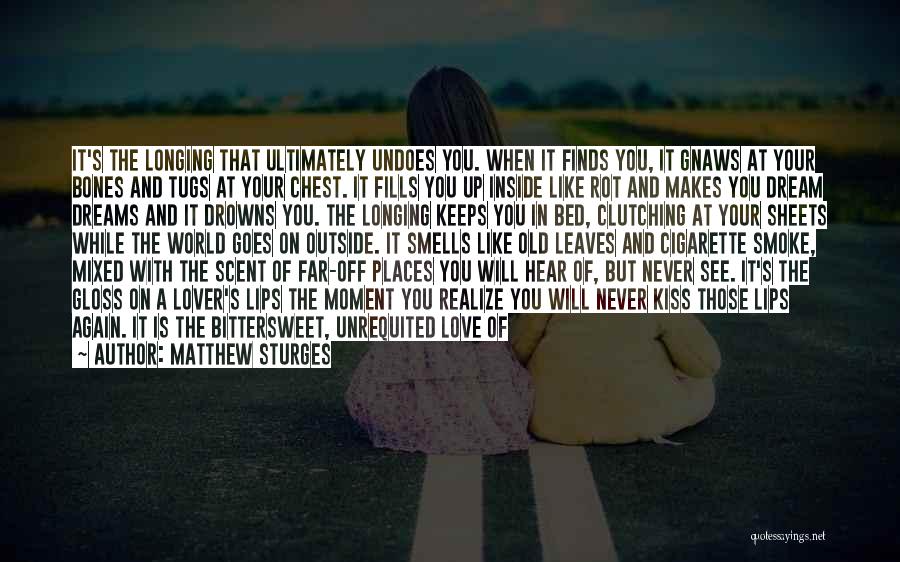 Matthew Sturges Quotes: It's The Longing That Ultimately Undoes You. When It Finds You, It Gnaws At Your Bones And Tugs At Your