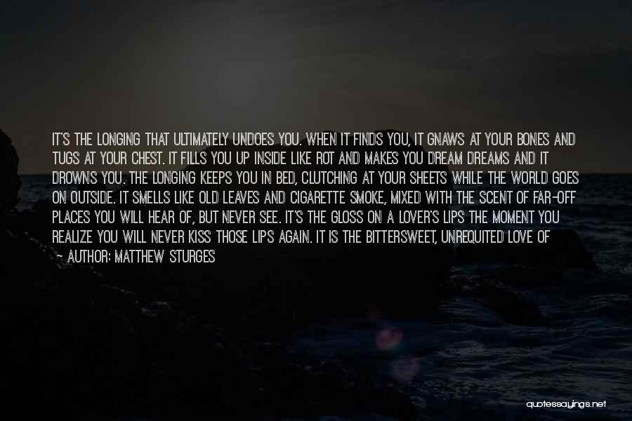 Matthew Sturges Quotes: It's The Longing That Ultimately Undoes You. When It Finds You, It Gnaws At Your Bones And Tugs At Your