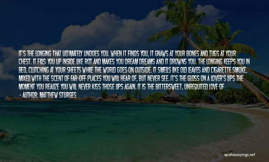 Matthew Sturges Quotes: It's The Longing That Ultimately Undoes You. When It Finds You, It Gnaws At Your Bones And Tugs At Your