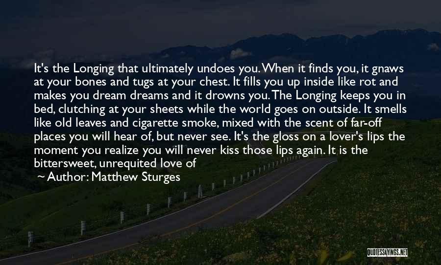 Matthew Sturges Quotes: It's The Longing That Ultimately Undoes You. When It Finds You, It Gnaws At Your Bones And Tugs At Your