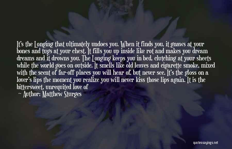 Matthew Sturges Quotes: It's The Longing That Ultimately Undoes You. When It Finds You, It Gnaws At Your Bones And Tugs At Your