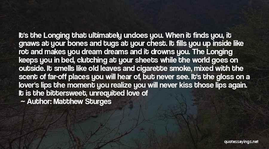 Matthew Sturges Quotes: It's The Longing That Ultimately Undoes You. When It Finds You, It Gnaws At Your Bones And Tugs At Your