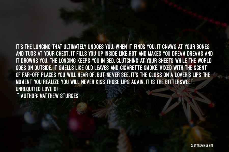 Matthew Sturges Quotes: It's The Longing That Ultimately Undoes You. When It Finds You, It Gnaws At Your Bones And Tugs At Your