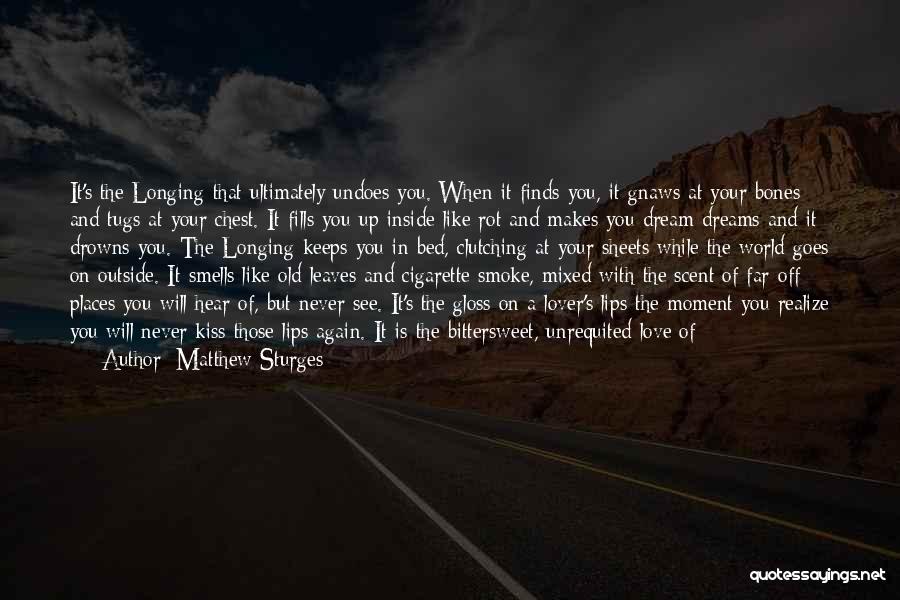 Matthew Sturges Quotes: It's The Longing That Ultimately Undoes You. When It Finds You, It Gnaws At Your Bones And Tugs At Your