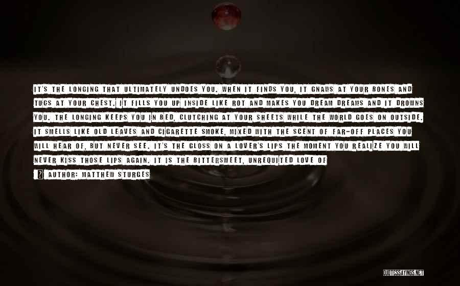 Matthew Sturges Quotes: It's The Longing That Ultimately Undoes You. When It Finds You, It Gnaws At Your Bones And Tugs At Your