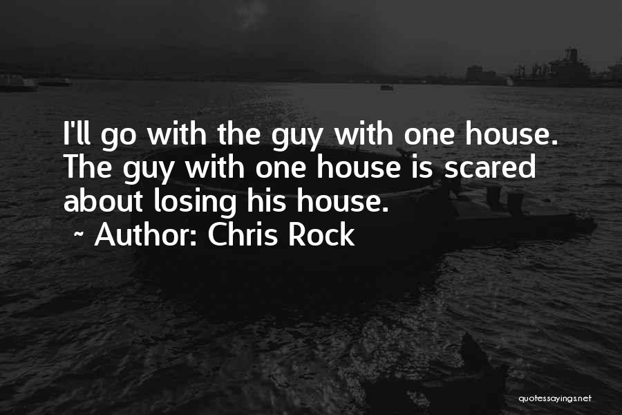 Chris Rock Quotes: I'll Go With The Guy With One House. The Guy With One House Is Scared About Losing His House.